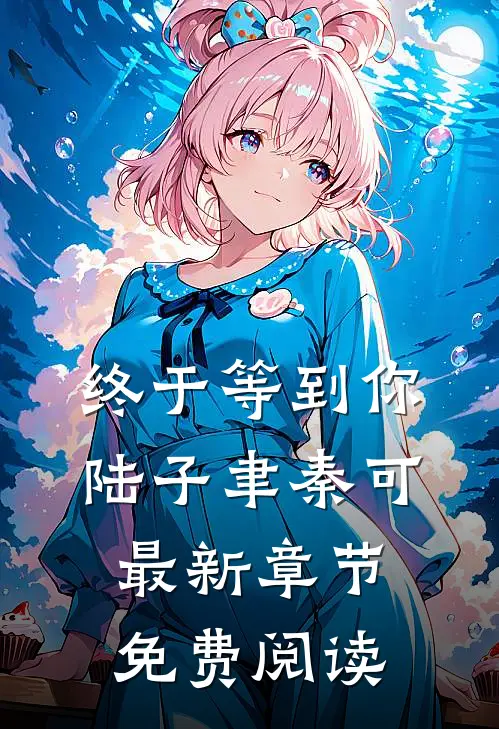 终于等到你陆子聿秦可最新章节免费阅读
