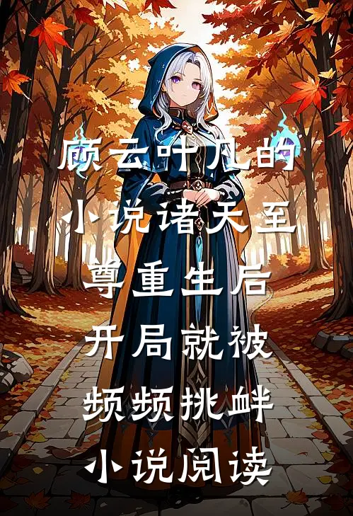 顾云叶凡的小说诸天至尊重生后，开局就被频频挑衅小说阅读
