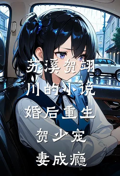 苏溪贺翊川的小说婚后重生,贺少宠妻成瘾