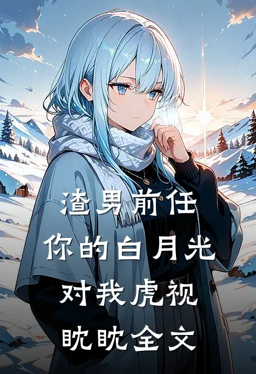 渣男前任,你的白月光对我虎视眈眈全文