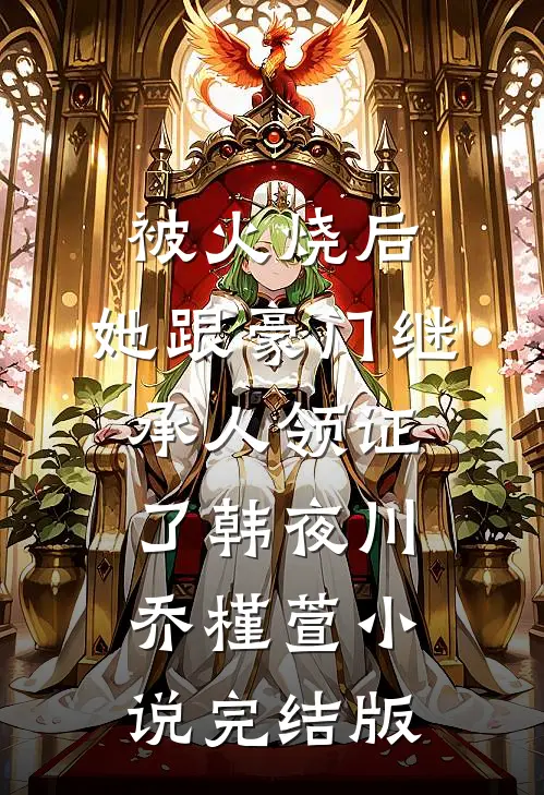 被火烧后,她跟豪门继承人领证了韩夜川乔槿萱小说完结版