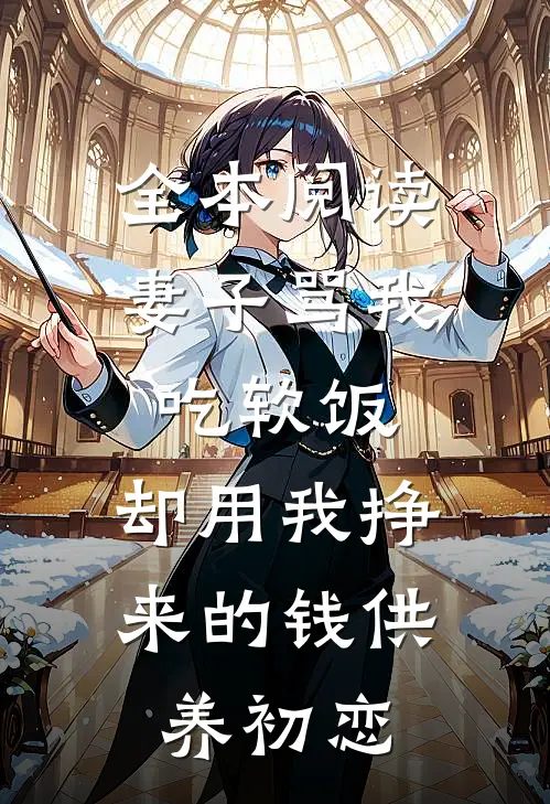 全本阅读妻子骂我吃软饭,却用我挣来的钱供养初恋