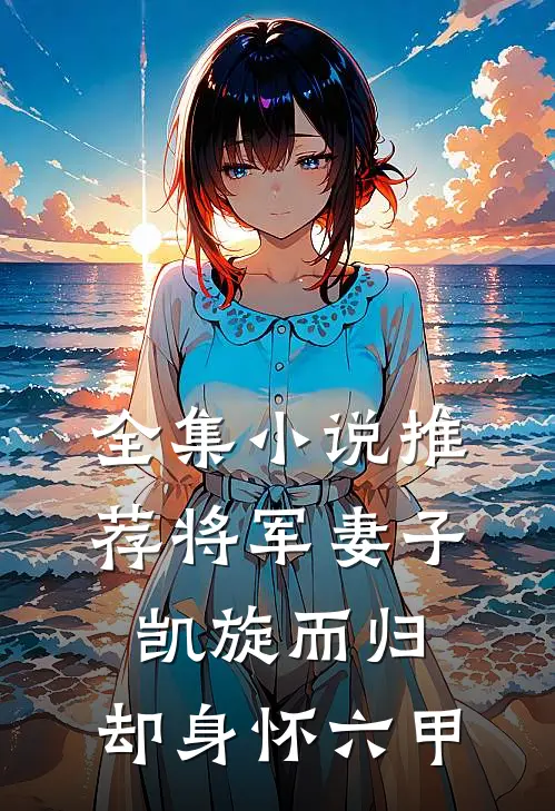 全集小说推荐将军妻子凯旋而归,却身怀六甲