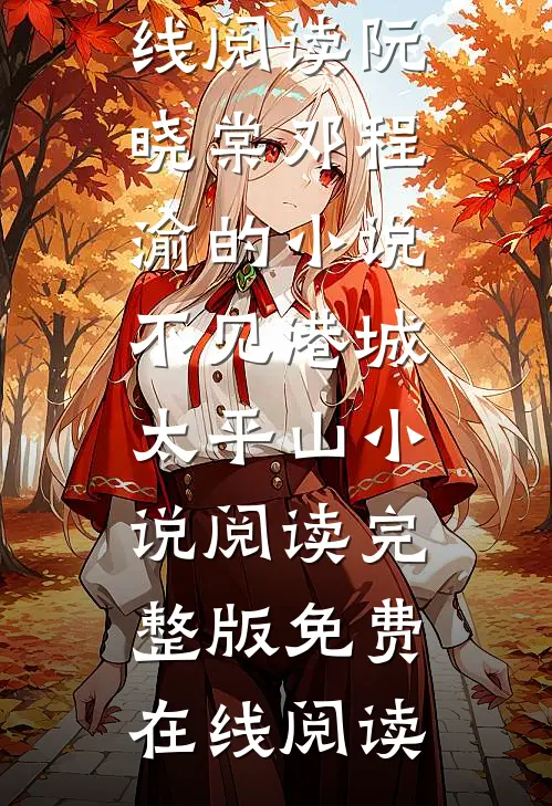 阮晓棠邓程渝的小说不见港城太平山小说阅读