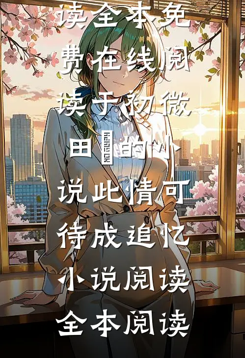 于初微田梣的小说此情可待成追忆小说阅读