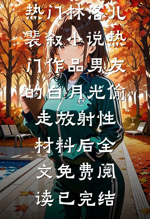 热门作品男友的白月光偷走放射性材料后