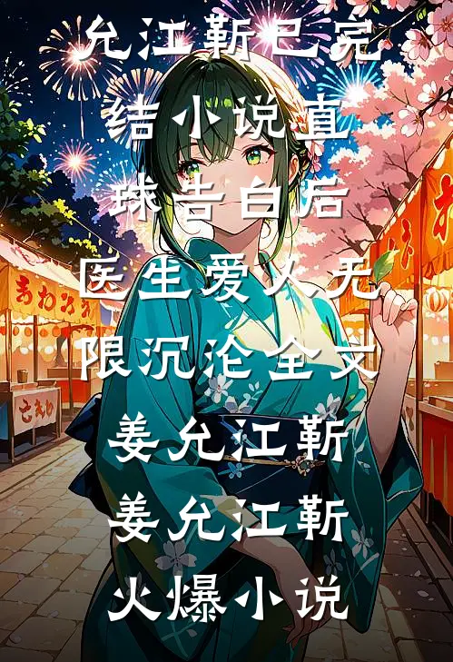 直球告白后,医生爱人无限沉沦全文姜允江靳