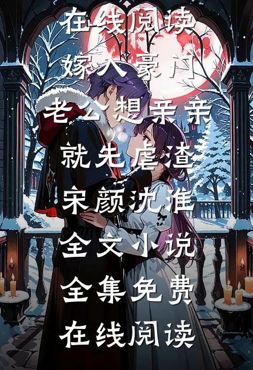 嫁入豪门,老公想亲亲就先虐渣宋颜沈淮全文小说
