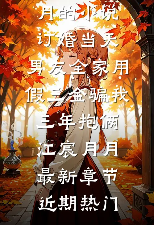 订婚当天,男友全家用假三金骗我三年抱俩江宸月月最新章节