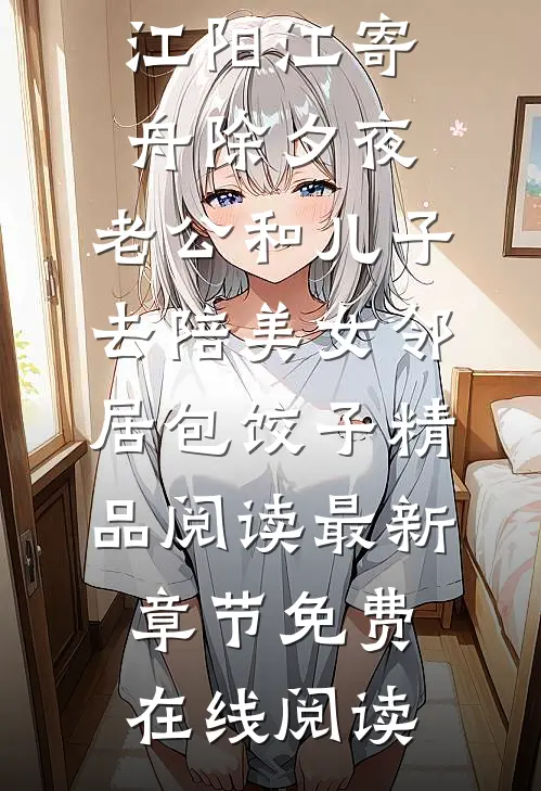 除夕夜,老公和儿子去陪美女邻居包饺子精品阅读