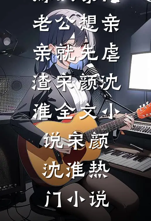 嫁入豪门,老公想亲亲就先虐渣宋颜沈淮全文小说