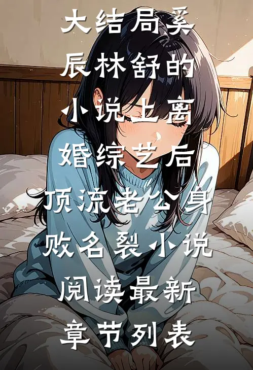 奚辰林舒的小说上离婚综艺后,顶流老公身败名裂小说阅读