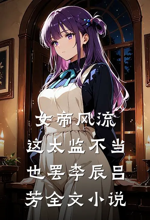 女帝风流,这太监不当也罢李辰吕芳全文小说