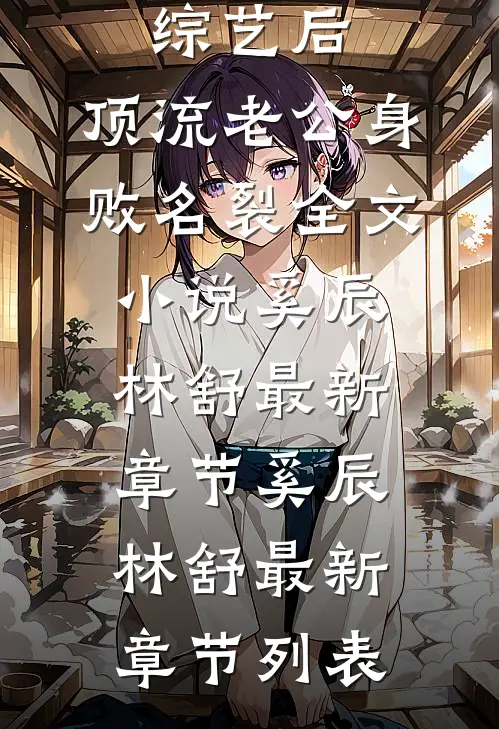 上离婚综艺后,顶流老公身败名裂全文小说奚辰林舒最新章节