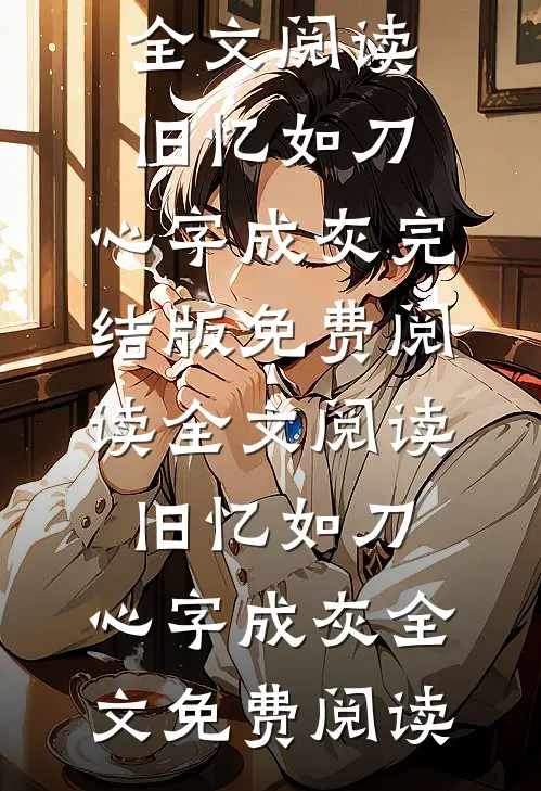 全文阅读旧忆如刀,心字成灰