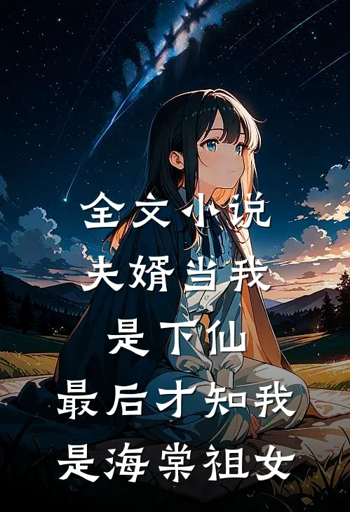 全文小说夫婿当我是下仙,最后才知我是海棠祖女