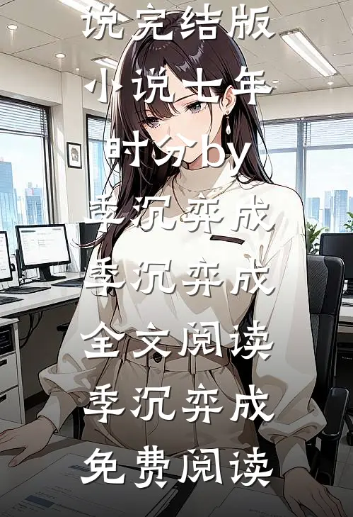 完结版小说七年时分by季沉弈成