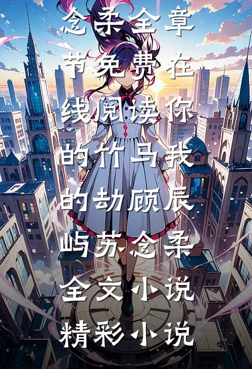 你的竹马我的劫顾辰屿苏念柔全文小说