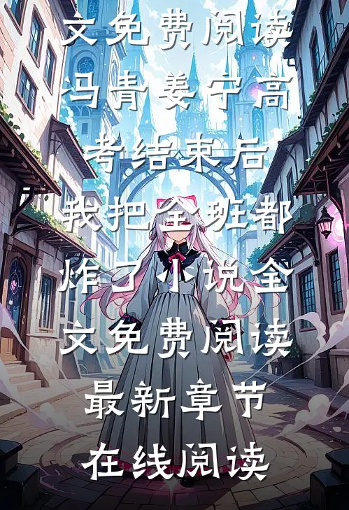 冯青姜宁高考结束后,我把全班都炸了小说全文免费阅读