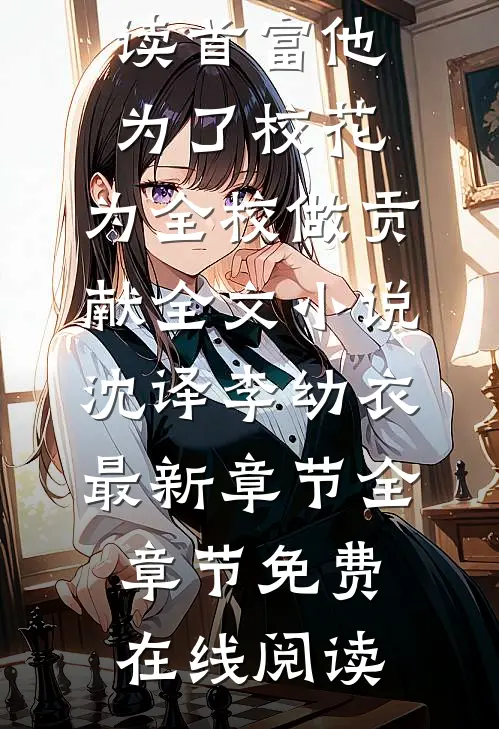 首富他为了校花,为全校做贡献全文小说沈译李幼衣最新章节