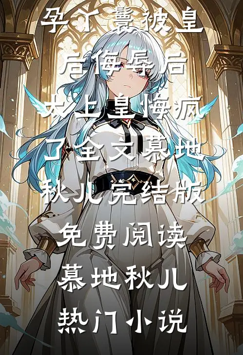 好孕丫鬟被皇后侮辱后,太上皇悔疯了全文慕地秋儿