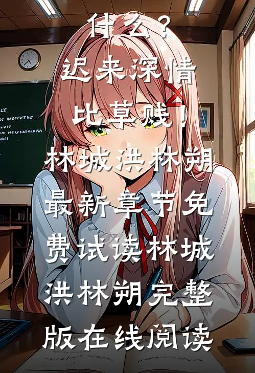 我断绝关系,你们哭什么?迟来深情比草贱!林城洪林朔最新章节
