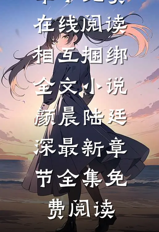 相互捆绑全文小说颜晨陆廷深最新章节