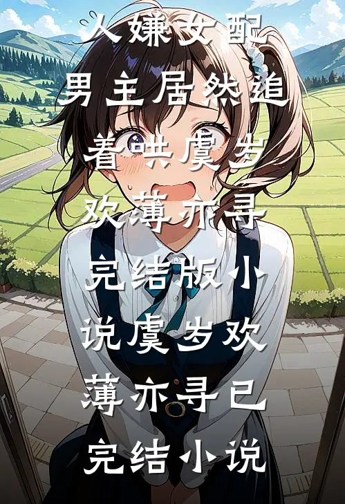 穿书万人嫌女配,男主居然追着哄虞岁欢薄亦寻完结版小说