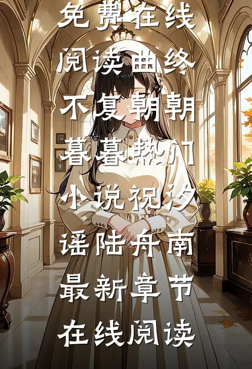 曲终不复朝朝暮暮热门小说祝汐谣陆舟南