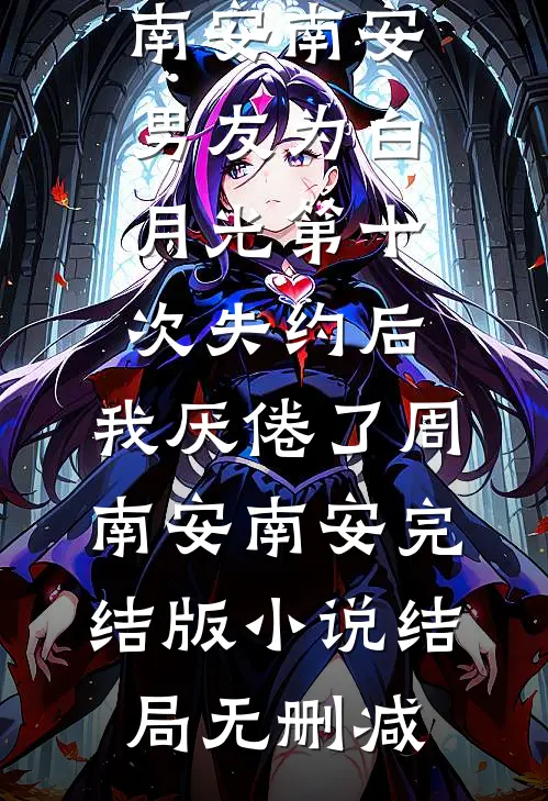 男友为白月光第十次失约后,我厌倦了周南安南安完结版小说