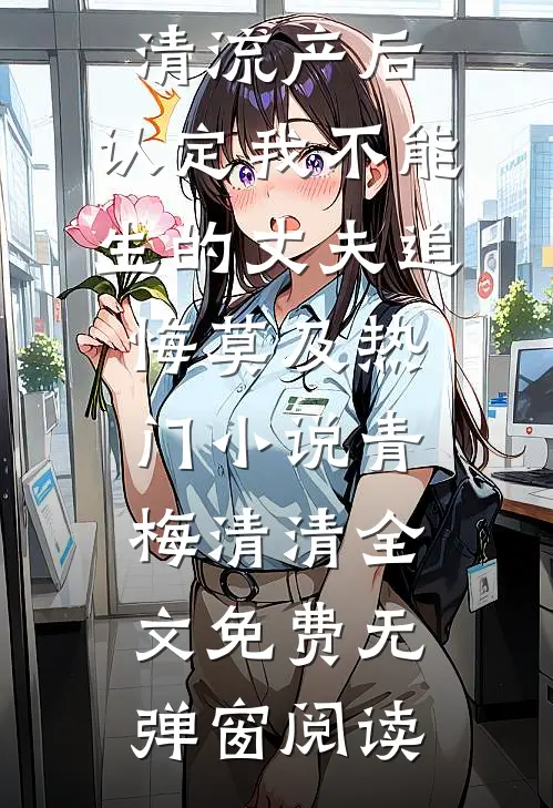 流产后,认定我不能生的丈夫追悔莫及热门小说青梅清清