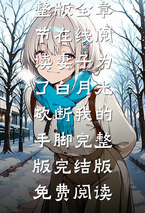妻子为了白月光砍断我的手脚完整版