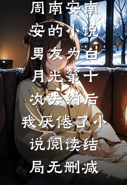 周南安南安的小说男友为白月光第十次失约后,我厌倦了小说阅读