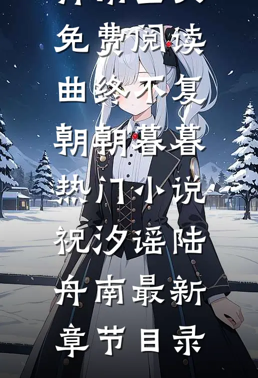 曲终不复朝朝暮暮热门小说祝汐谣陆舟南