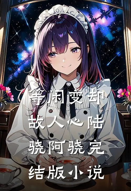等闲变却故人心陆骁阿骁完结版小说