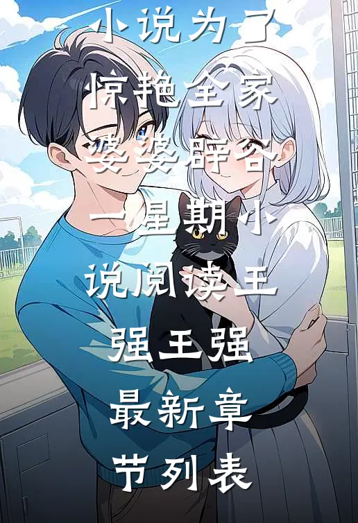 王强王强的小说为了惊艳全家,婆婆辟谷一星期小说阅读