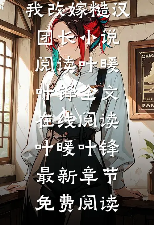 叶暖叶锋的小说渣夫只救白月光,我改嫁糙汉团长小说阅读