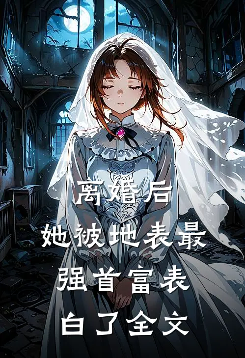 离婚后,她被地表最强首富表白了全文