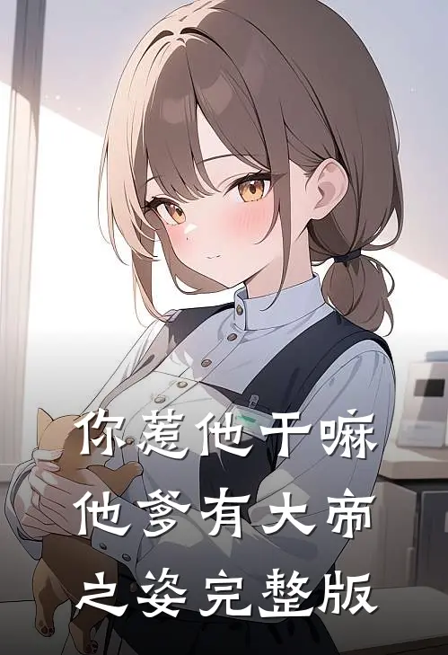 你惹他干嘛,他爹有大帝之姿完整版
