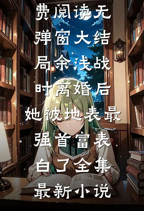 离婚后,她被地表最强首富表白了全集