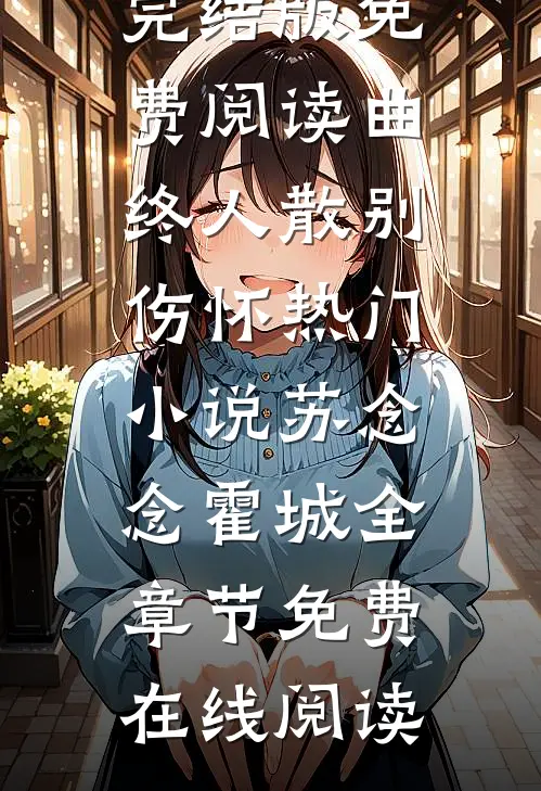 曲终人散别伤怀热门小说苏念念霍城