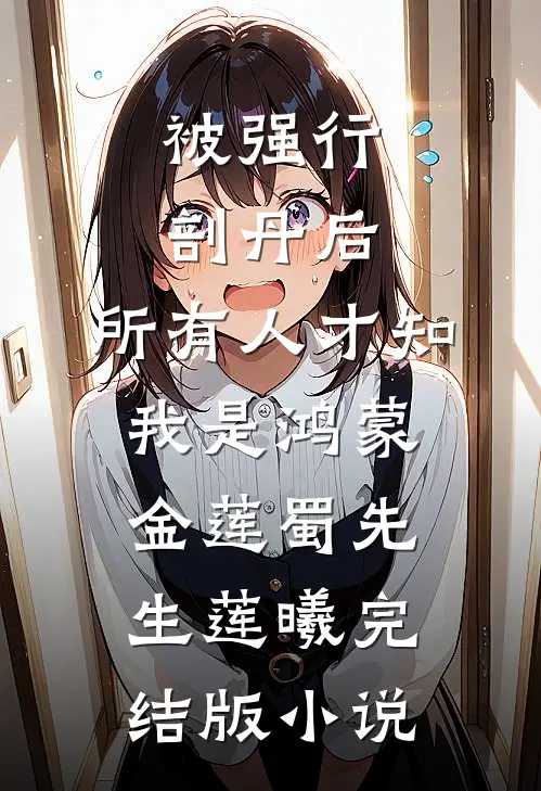 被强行剖丹后,所有人才知我是鸿蒙金莲蜀先生莲曦完结版小说