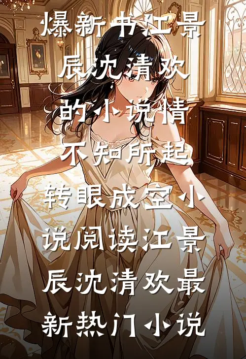 江景辰沈清欢的小说情不知所起,转眼成空小说阅读
