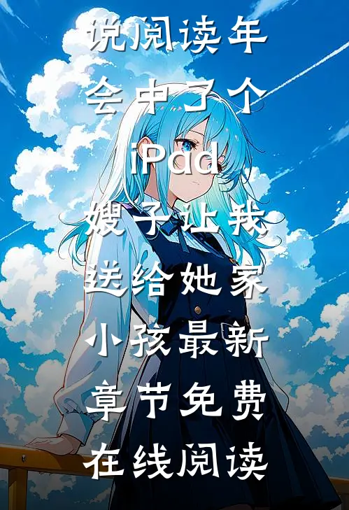 全本小说阅读年会中了个iPad 嫂子让我送给她家小孩