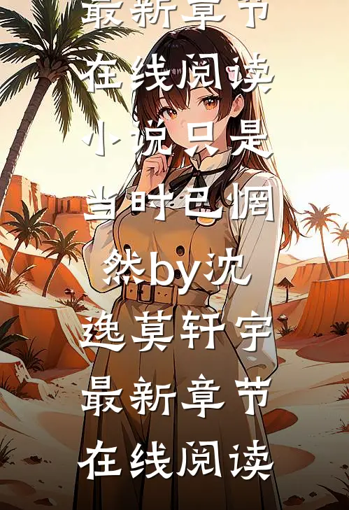 小说只是当时已惘然by沈逸莫轩宇