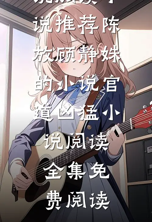 陈放顾静姝的小说官道凶猛小说阅读