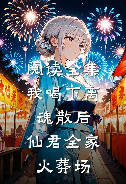 阅读全集我喝下离魂散后,仙君全家火葬场