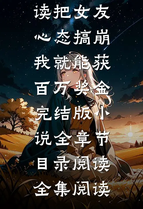 把女友心态搞崩我就能获百万奖金完结版小说全章节目录阅读