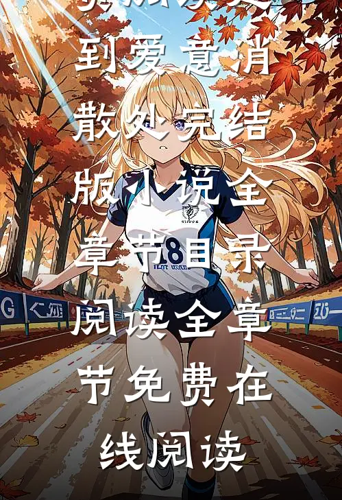走到爱意消散处完结版小说全章节目录阅读