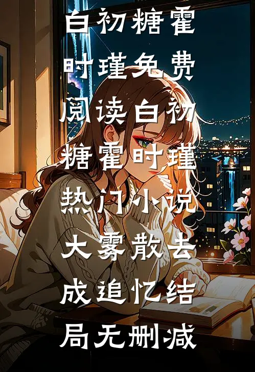 热门小说大雾散去成追忆